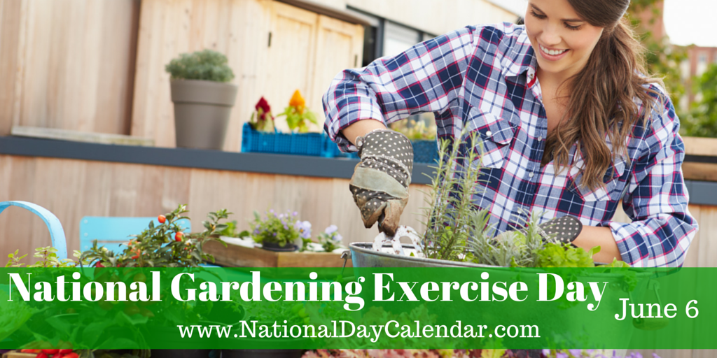 Monday, June 6 is National Gardening Exercise Day. Get a little dirty and celebrate.